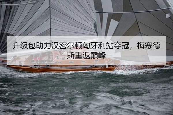 升级包助力汉密尔顿匈牙利站夺冠，梅赛德斯重返巅峰